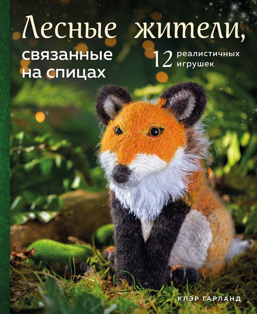 

Книга издательства Эксмо. Лесные жители, связанные на спицах. 12 реалистичных игрушек (новое оформление) (Гарланд Клэр)