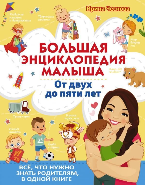 

АСТ. Большая энциклопедия малыша. От двух до пяти лет. Все, что нужно родителям, в одной книге (Чеснова Ирина Евгеньевна)