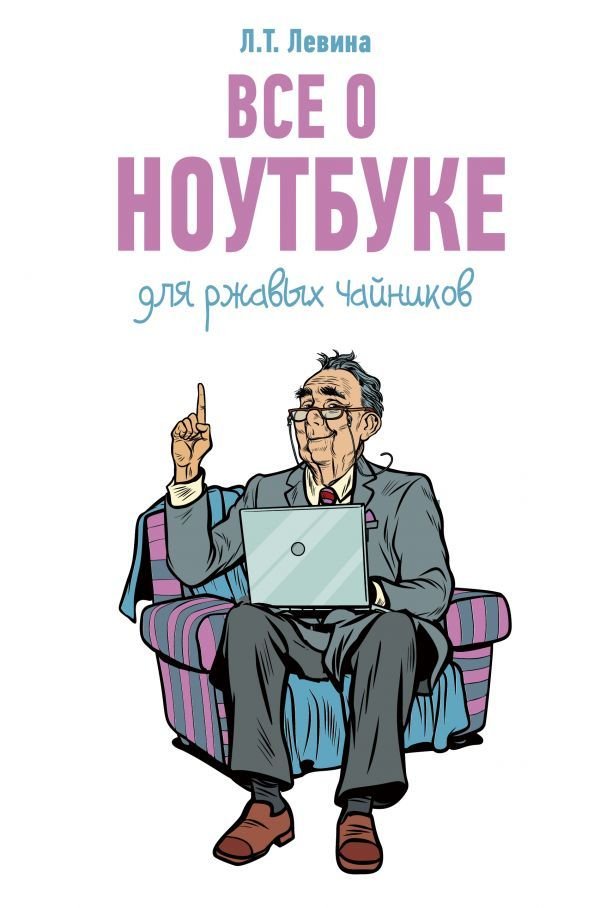 

АСТ. Все о ноутбуке для ржавых чайников 9785171187590 (Левина Любовь Тимофеевна)