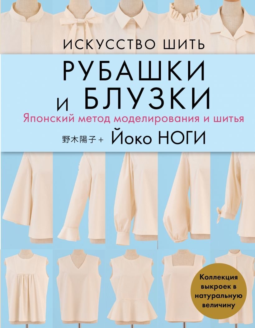 

Книга издательства Эксмо. Искусство шить РУБАШКИ и БЛУЗКИ. Японский метод моделирования и шитья Йоко НОГИ + коллекция выкроек в натуральную величину
