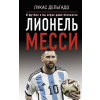 Книга издательства АСТ. Лионель Месси. В футбол я бы играл даже бесплатно (Дельгадо Л.)