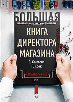 

Книга издательства Питер. Большая книга директора магазина. Технологии 4.0 (Сысоева С., Крок Г.)