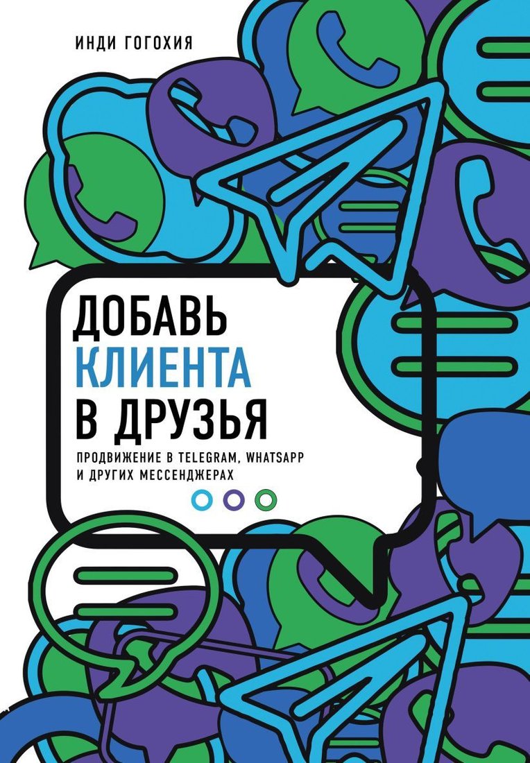 

Книга издательства Эксмо. Добавь клиента в друзья. Продвижение в Telegram, WhatsApp, Skype и других мессенджерах (Гогохия Инди)
