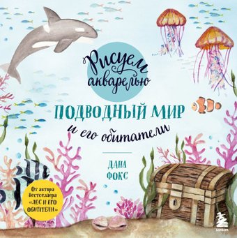 Эксмо. Рисуем акварелью. Подводный мир и его обитатели (Дана Фокс)