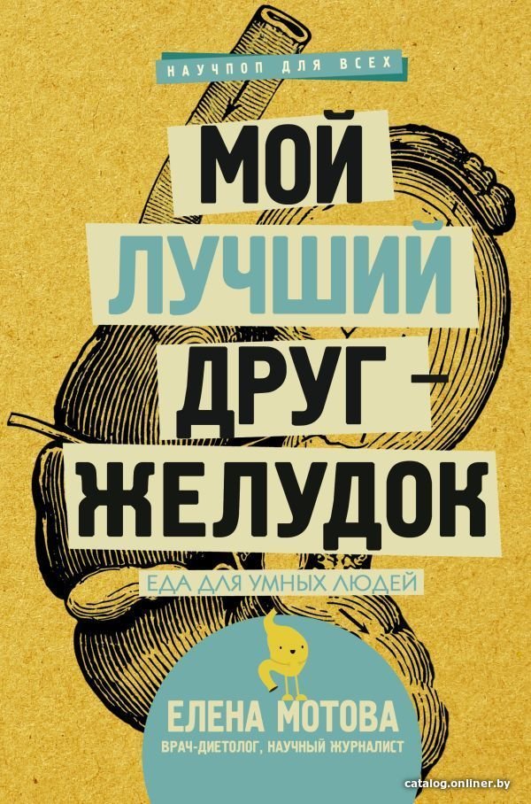 АСТ. Мой лучший друг - желудок : еда для умных людей 9785171016050 (Мотова Елена Валерьевна)