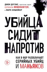 Убийца сидит напротив. Как в ФБР разоблачают серийных убийц и маньяков (Дуглас Джон/Олшейкер Марк)