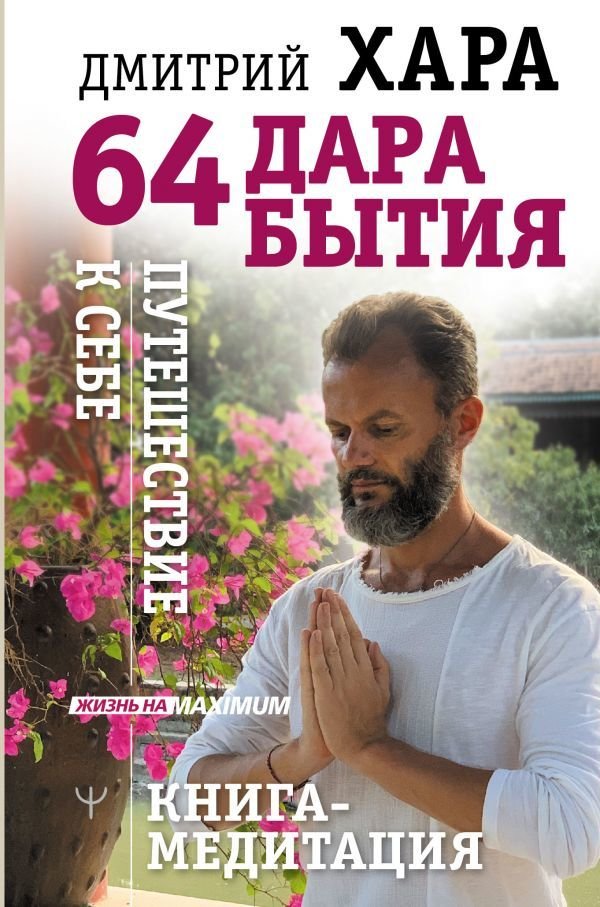 

Книга издательства АСТ. 64 дара бытия. Путешествие к себе. Книга-медитация (Хара Дмитрий)