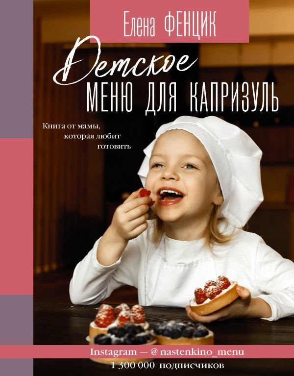 

АСТ. Детское меню для капризуль. Книга от мамы, которая любит готовить (Фенцик Елена Михайловна)