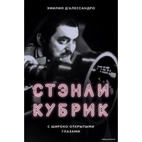 Книга издательства Эксмо. Стэнли Кубрик. С широко открытыми глазами. Биография (Д`Алессандро Эмилио)