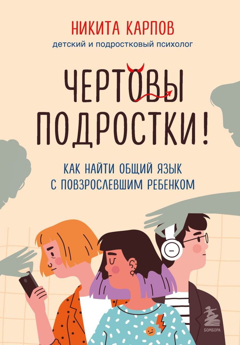 

Книга издательства Бомбора. Чертовы подростки! Как найти общий язык с повзрослевшим ребенком