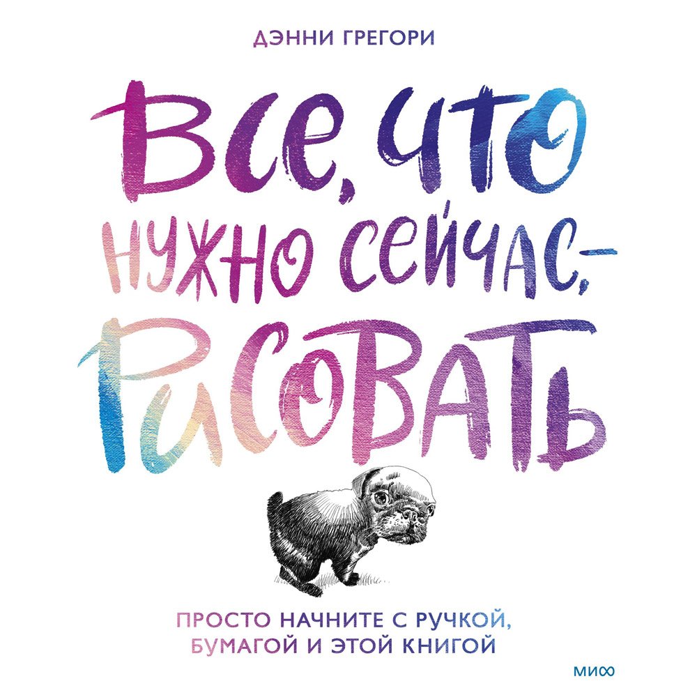 

Книга издательства МИФ. Все, что нужно сейчас, - рисовать. Просто начните с ручкой, бумагой и этой книгой