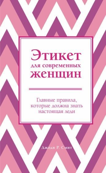 

Книга издательства Эксмо. Этикет для современных женщин. Главные правила, которые должна знать настоящая леди (Смит Д.)