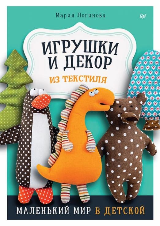 

Книга издательства Питер. Игрушки и декор из текстиля. Маленький мир в детской (Логинова М.)