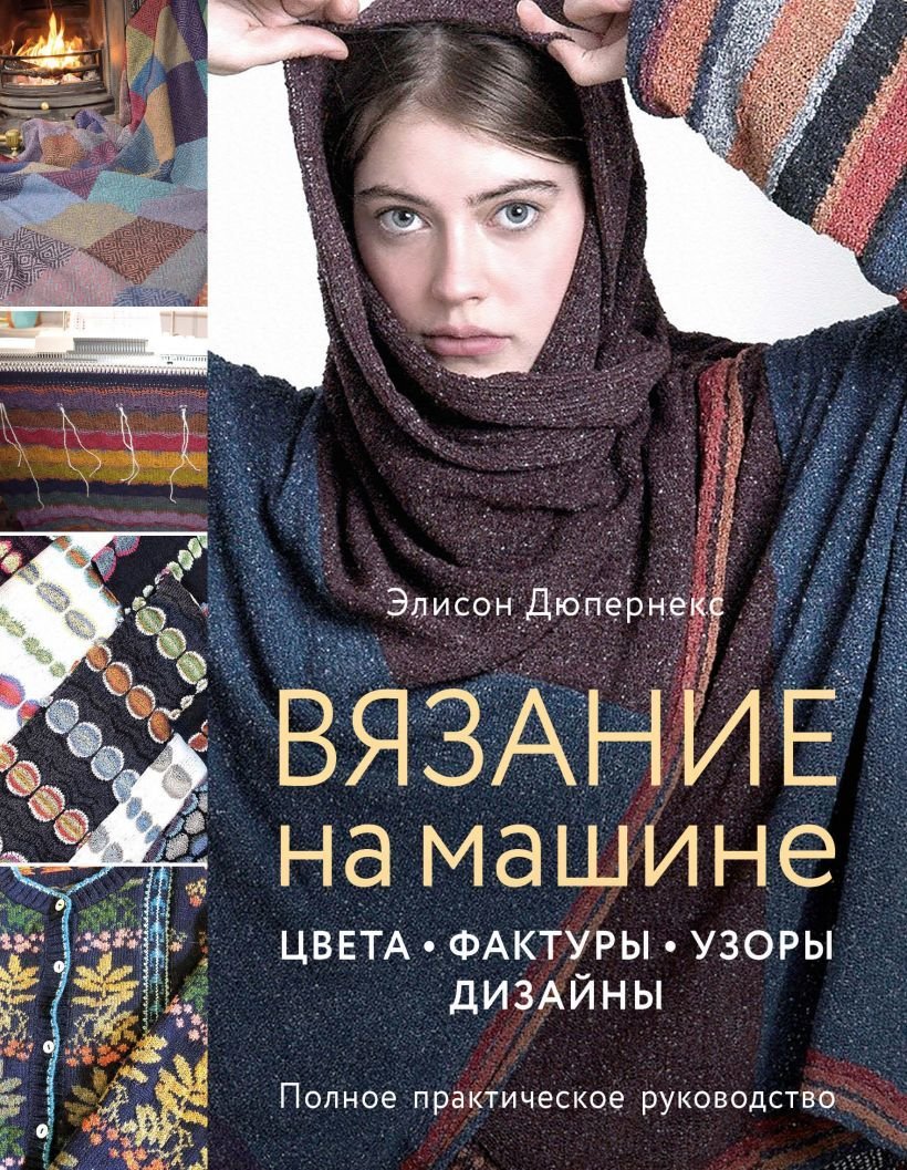 

Книга издательства Эксмо. Вязание на машине. Цвета, фактуры, узоры, дизайн. Полное практическое руководство (Дюпернекс Элисон)