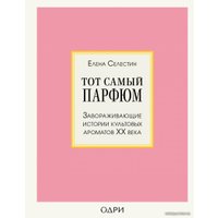 Книга издательства Эксмо. Тот самый парфюм. Завораживающие истории культовых ароматов ХХ века (Елена Селестин)