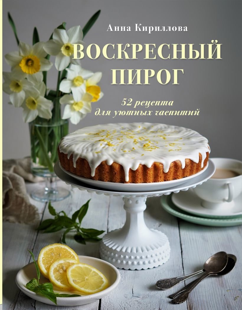 

Книга издательства Эксмо. Воскресный пирог. 52 рецепта для уютных чаепитий (Кириллова Анна)