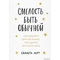 Книга издательства Эксмо. Смелость быть обычной. Наслаждайся простой жизнью, пока другие фотошопят свою (Мэтт Саманта)