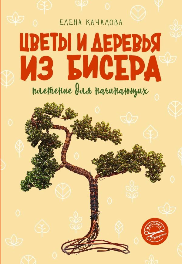 

Книга издательства АСТ. Цветы и деревья из бисера. Плетение для начинающих (Качалова Е.О.)