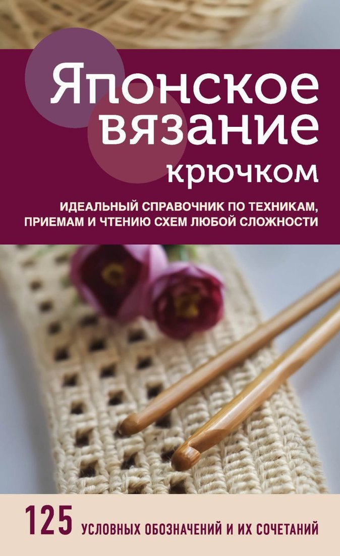 

Книга издательства Эксмо. Японское вязание крючком. Идеальный справочник по техникам, приемам и чтению схем любой сложности