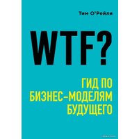 Книга издательства Эксмо. WTF?: Гид по бизнес-моделям будущего (О`Рейли Тим)