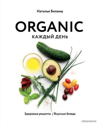 Книга издательства Эксмо. ORGANIC каждый день. Здоровые рецепты. Вкусные блюда (Белаиш Наталья Николаевна)