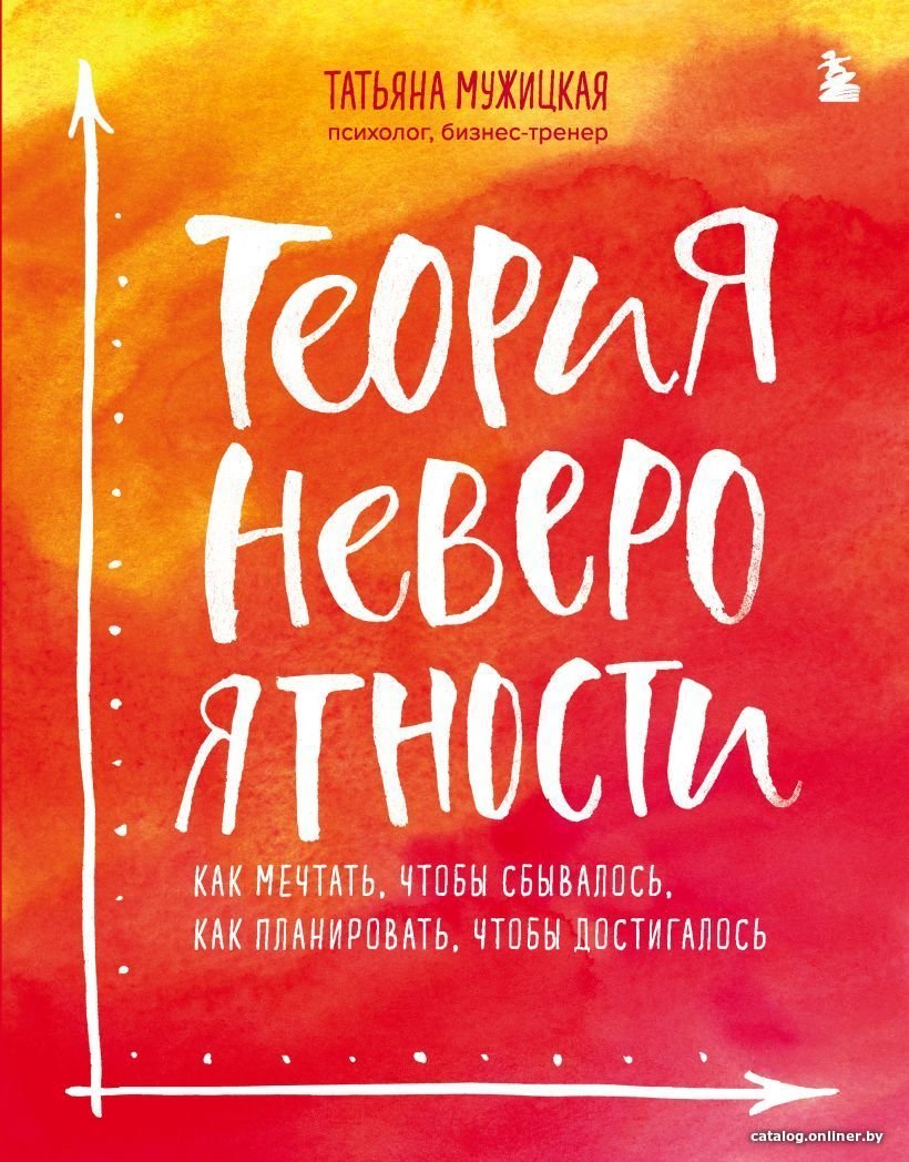 Книга издательства Эксмо. Теория невероятности. Как мечтать, чтобы сбывалось, как планировать, чтобы достигалось (Мужицкая Татьяна Владимировна)