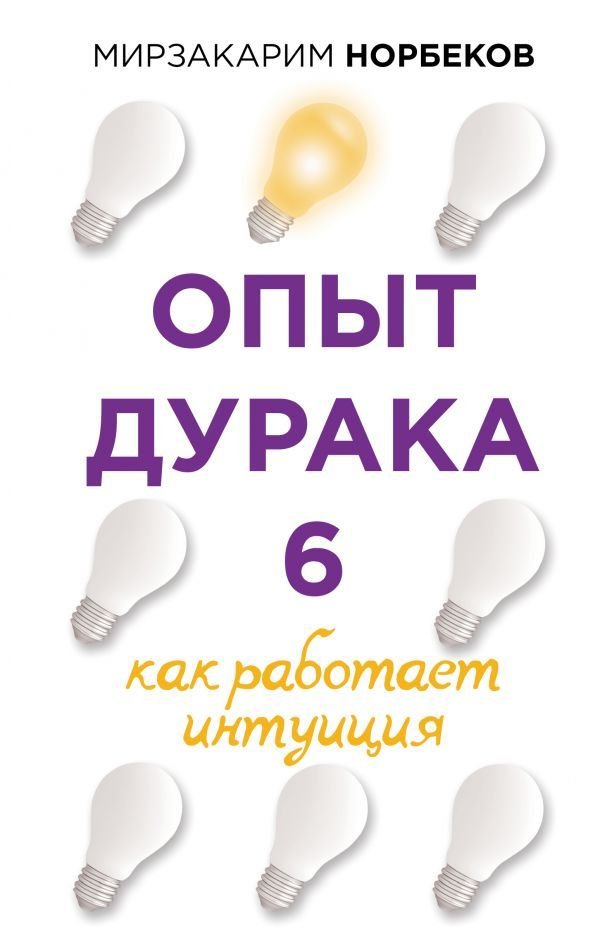 

Книга издательства АСТ. Опыт дурака 6. Как работает интуиция 978-5-17-121867-6 (Норбеков Мирзакарим Санакулович)