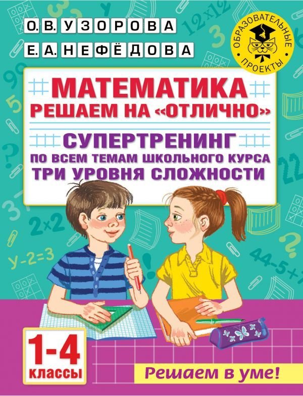 

АСТ. Математика. Решаем на "отлично". Супертренинг по всем темам школьного курса. Три уровня сложности. 1-4 классы