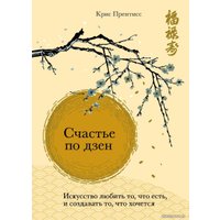 Книга издательства Эксмо. Счастье по дзен. Искусство любить то, что есть, и создавать то, что хочется (Крис Прентисс)