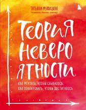 Теория невероятности. Как мечтать, чтобы сбывалось, как планировать, чтобы достигалось (Мужицкая Татьяна Владимировна)