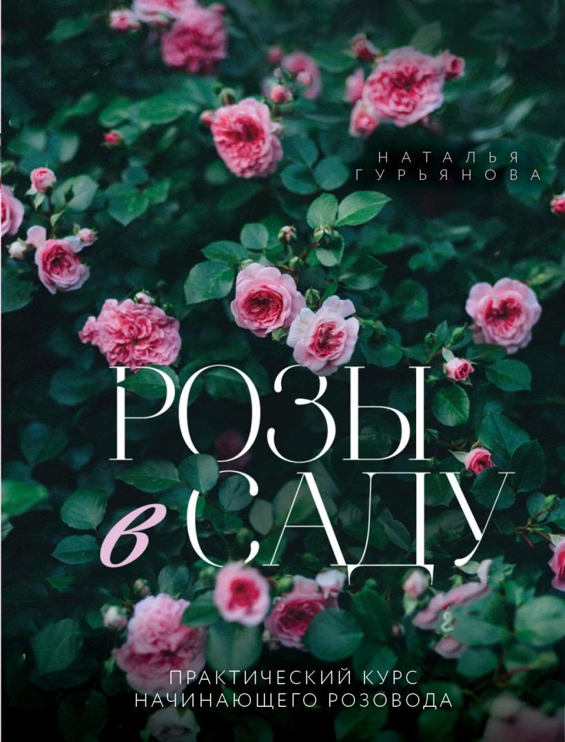 

Книга издательства Эксмо. Розы в саду. Практический курс начинающего розовода (Гурьянова Н.А.)