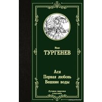  АСТ. Ася. Первая любовь. Вешние воды 9785171275631 (Тургенев Иван Сергеевич)