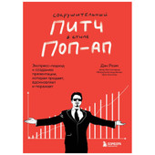 Сокрушительный питч в стиле поп-ап. Экспресс-подход к созданию презентации, которая продает, вдохновляет и поражает (Дэн Роэм)