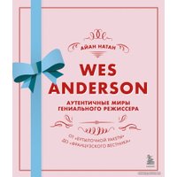 Книга издательства Эксмо. Уэс Андерсон. Аутентичные миры гениального режиссера. От«Бутылочной ракеты» до«Французского вестника» (Айан Натан)