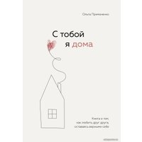 Книга издательства Эксмо. С тобой я дома. Книга о том, как любить друг друга, оставаясь верными себе (Примаченко Ольга Викторовна)