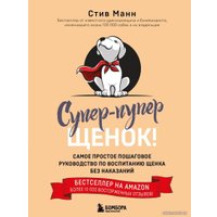 Книга издательства Эксмо. Супер-пупер щенок! Самое простое пошаговое руководство по воспитанию щенка без наказаний (Манн Стив)