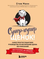 Супер-пупер щенок! Самое простое пошаговое руководство по воспитанию щенка без наказаний (Манн Стив)