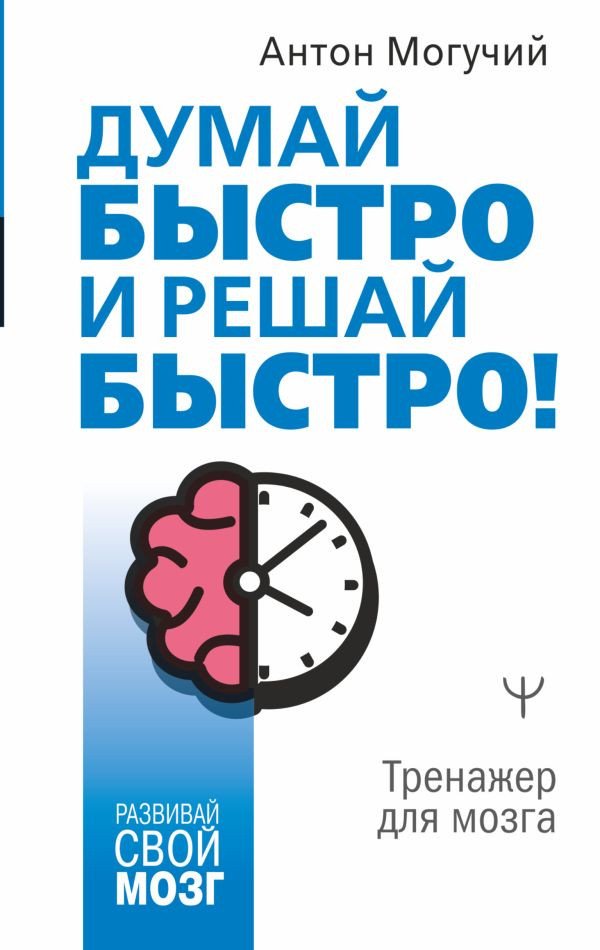 

Книга издательства АСТ. Думай быстро и решай быстро! Тренажер для мозга (Могучий А.)