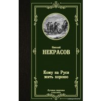  АСТ. Кому на Руси жить хорошо 9785171345358 (Некрасов Николай Алексеевич)