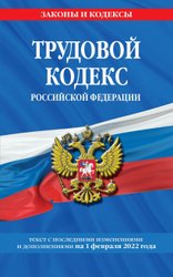 Трудовой кодекс Российской Федерации: текст с посл. изм. и доп. на 1 февраля 2022 г.