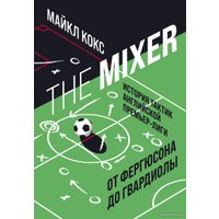 Книга издательства Эксмо. The Mixer: история тактик английской Премьер-лиги от Фергюсона до Гвардиолы (Кокс Майкл)