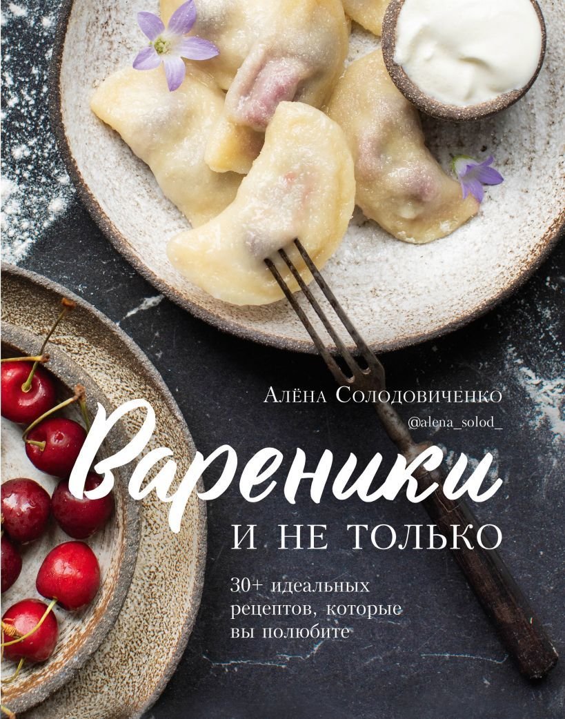 

Книга издательства Эксмо. Вареники и не только. 30+ идеальных рецептов, которые вы полюбите (Солодовиченко Алена)