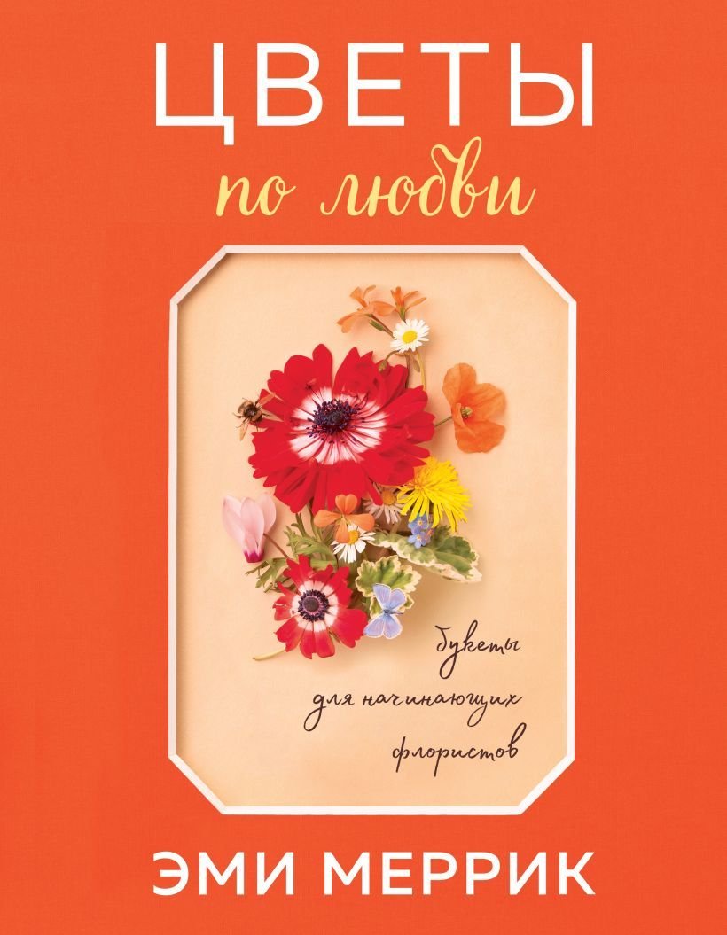 

Книга издательства Эксмо. Цветы по любви. Букеты для начинающих флористов (Меррик Эми)