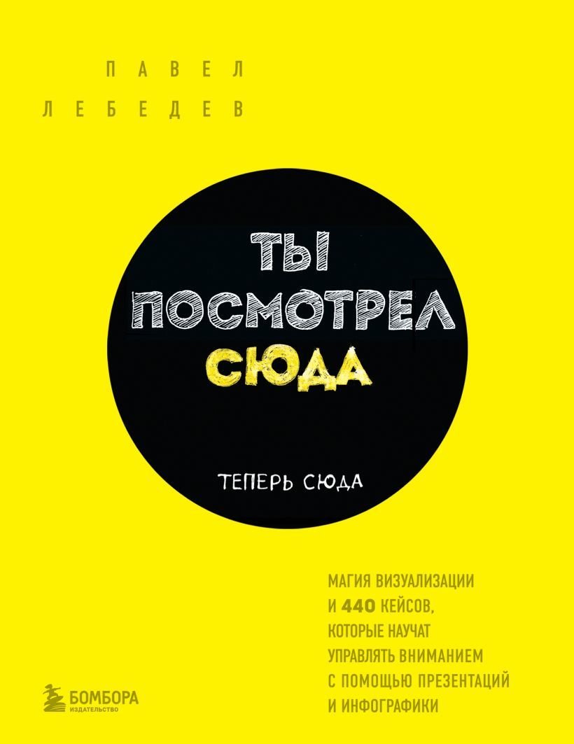 

Книга издательства Эксмо. Ты посмотрел сюда. Теперь сюда. Магия визуализации и 440 кейсов, кот. научат управл. вниманием с пом. презентаций и инфографики