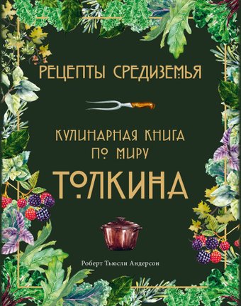 Книга издательства Эксмо. Рецепты Средиземья. Кулинарная книга по миру Толкина (Андерсон Роберт Тьюсли)
