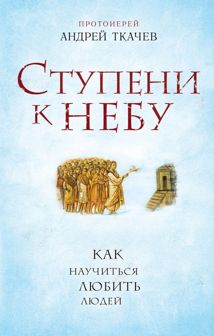 

Книга издательства Эксмо. Ступени к Небу. Как научиться любить людей (Ткачев А.)