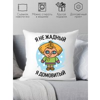 Декоративная подушка Print Style Я не жадный, я домовитый 40x40plat162 (40x40 см)