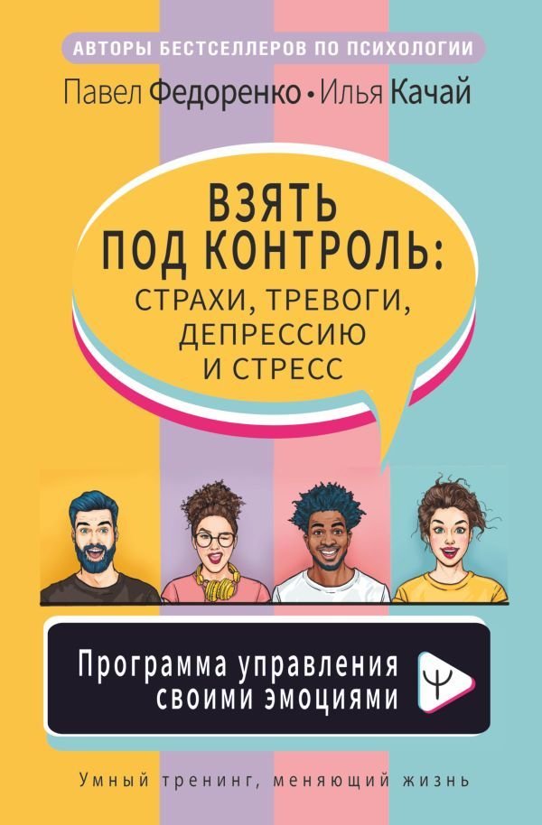 

АСТ. Взять под контроль: страхи, тревоги, депрессию и стресс. Программа управления своими эмоциями (Федоренко Павел Алексеевич)