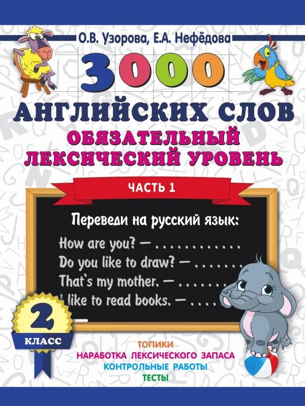 

Книга издательства АСТ. 3000 английских слов. Обязательный лексический уровень 2 класс. Часть 1 (Узорова Ольга Васильевна)