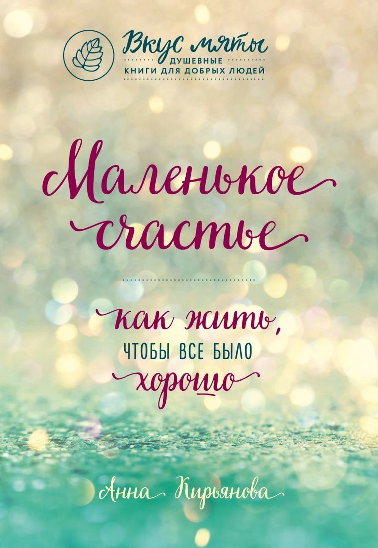 

Книга издательства Эксмо. Маленькое счастье. Как жить, чтобы все было хорошо (Кирьянова Анна Валентиновна)